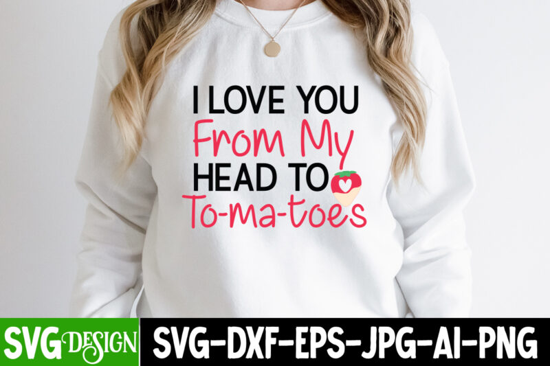 i love You From My Head to To-ma-toes T-Shirt Design, i love You From My Head to To-ma-toes SVG Design, Valentine Quotes, New Quotes, bundle