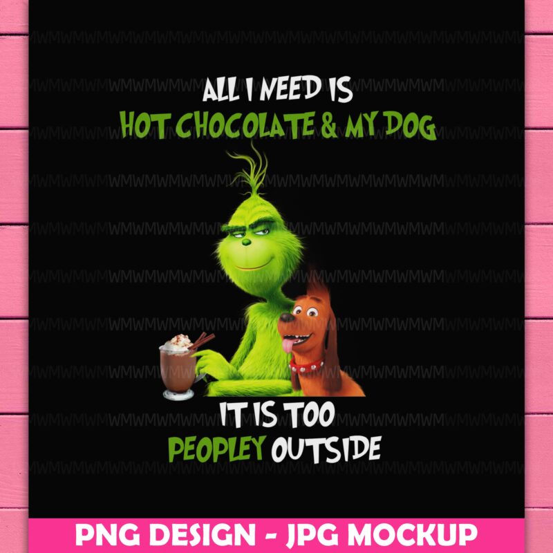 Grinch All I Need Is Hot Chocolate and My Dog It Is Too Peopley Outside Funny Design PNG Shirt