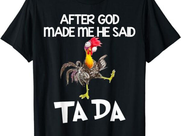 After god made me he said ta da chicken funny t-shirt