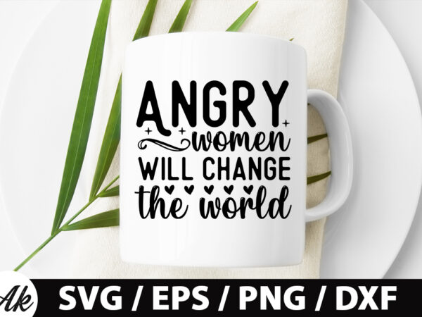 Angry women will change the world svg t shirt vector