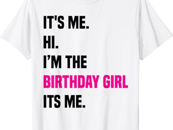 Birthday party shirt its me hi im the birthday girl its me t-shirt