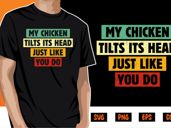 My chicken tilts its head just like you do t shirt designs for sale