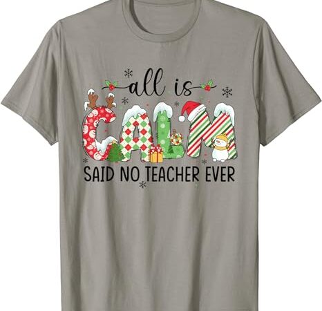 Cute all is calm said no teacher ever teacher christmas xmas t-shirt