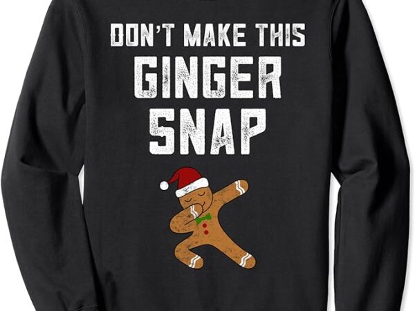 Dabbing gingerbread christmas don’t make this ginger snap sweatshirt