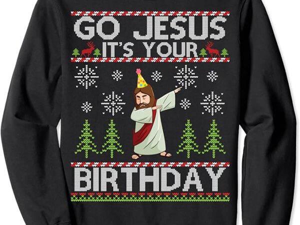 Dabbing go jesus it’s your birthday merry christmas day sweatshirt