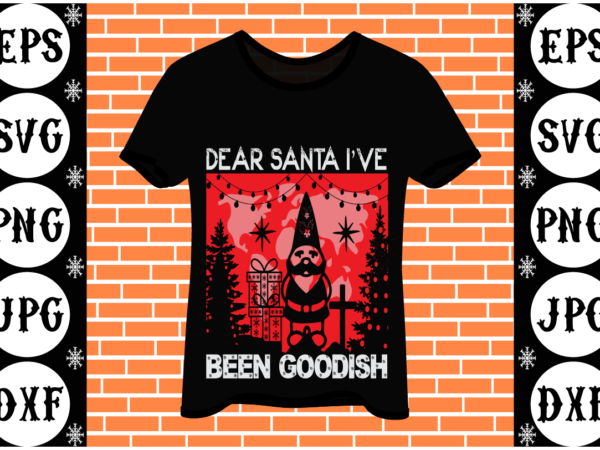 Dear Santa Ive Been Goodish Buy T Shirt Designs