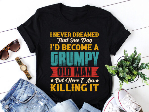 Dreamed that i’d become a grumpy old man t-shirt design