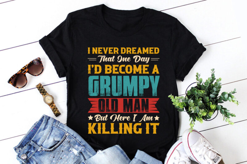 Dreamed That I’d Become A Grumpy Old Man T-Shirt Design