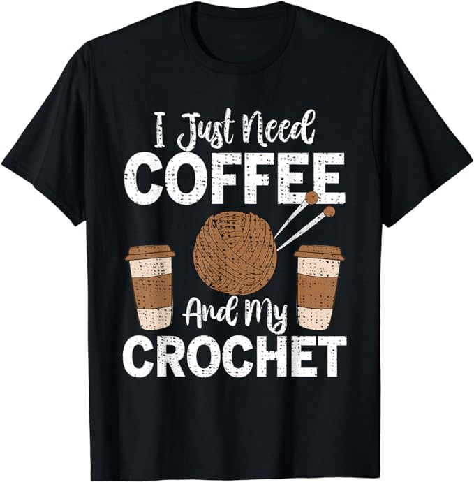 Funny Cute Crochet I Just Need Coffee and My Crochet T-Shirt