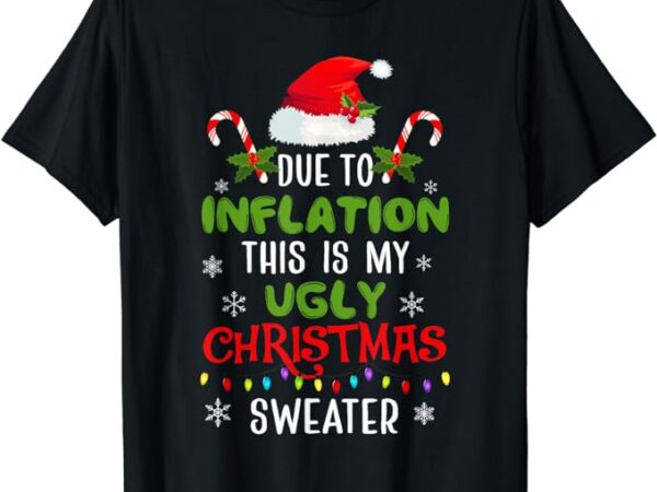 Funny due to inflation ugly christmas sweaters for men women t-shirt