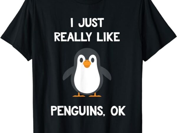 Funny penguin quote i just really like penguins ok penguins t-shirt