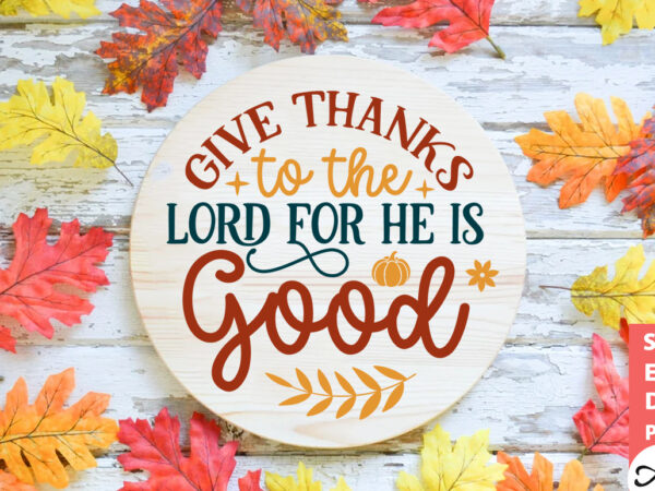 Give thanks to the lord for he is good round sign svg t shirt design template