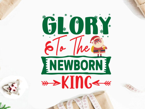 Glory to the newborn king svg christmas svg, merry christmas svg bundle, merry christmas saying svg t shirt template vector