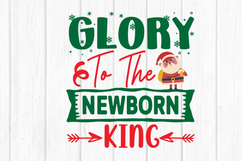 Glory To The Newborn king svg christmas svg, merry christmas svg bundle, merry christmas saying svg t shirt template vector