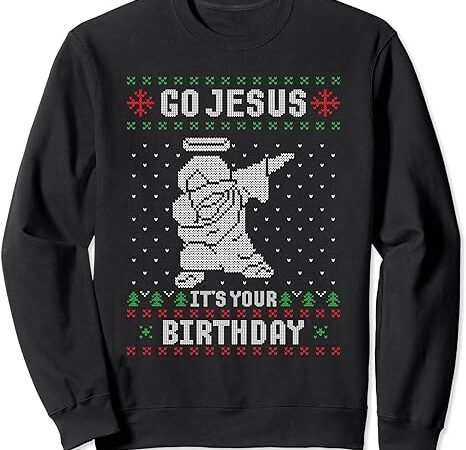 Go jesus its your birthday christmas dabbing jesus dab sweatshirt