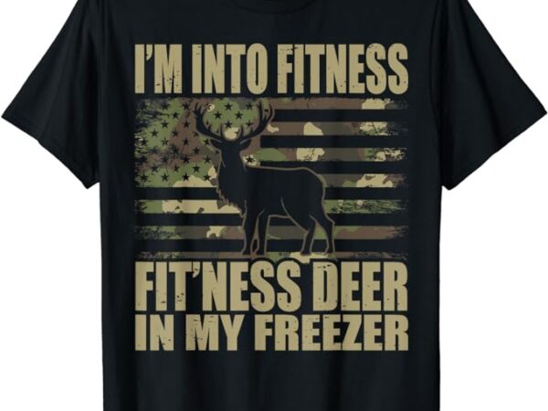 Hunting i’m into fitness fit’ness deer in my freezer t-shirt