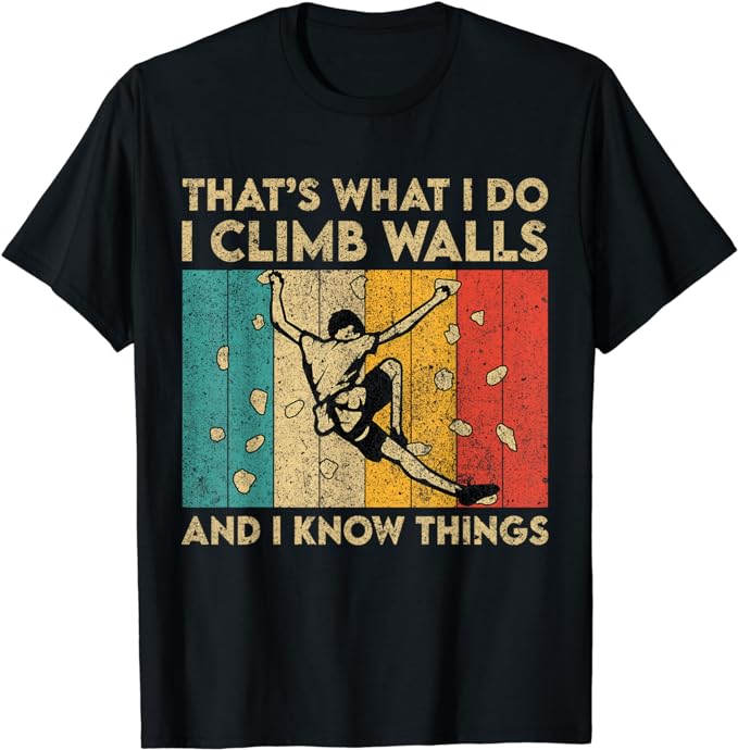 I Climb Walls And I Know Things Funny Rock Climbing Boulder T-Shirt