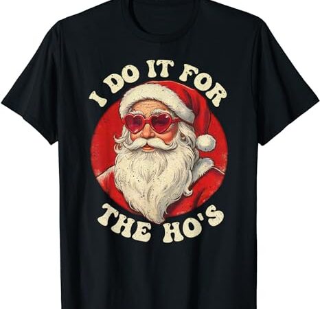 I do it for the hos funny santa quotes i do it for the hos t-shirt