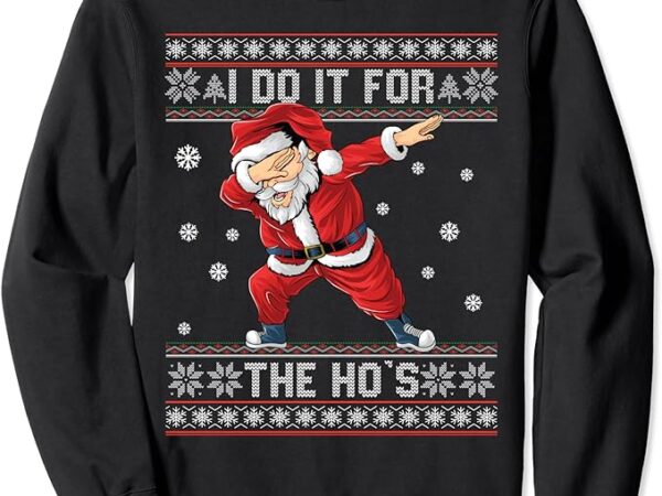 I do it for the hos dabbing santa ugly sweater sweatshirt