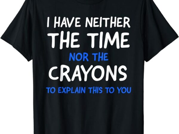 I don’t have the time or the crayons funny sarcasm quote short sleeve t-shirt