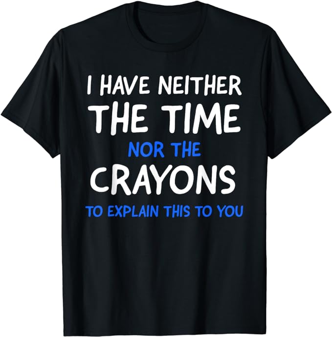 I Don’t Have The Time Or The Crayons Funny Sarcasm Quote Short Sleeve T-Shirt