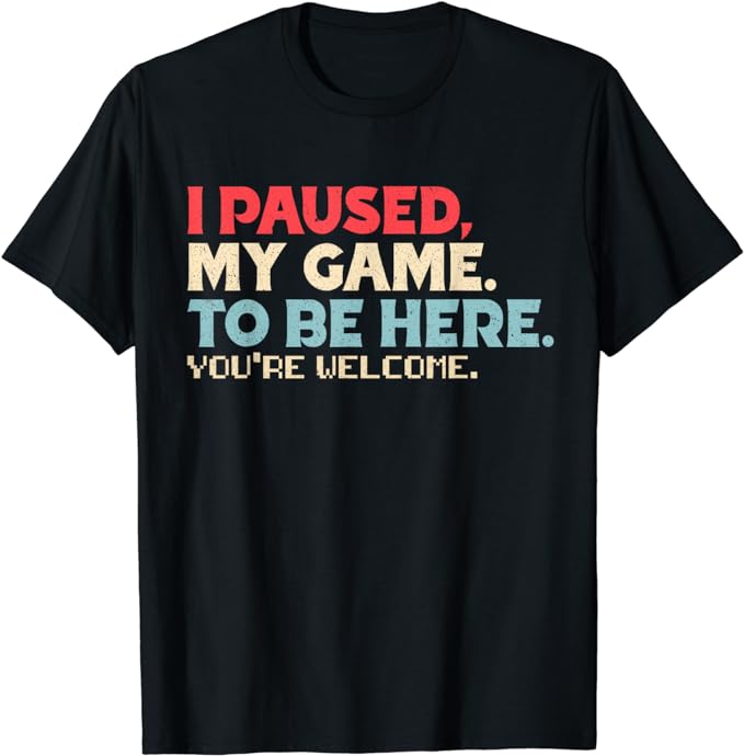 I Paused My Game To Be Here You’re Welcome Retro Gamer Gifts T-Shirt