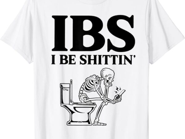 Ibs i be shittin’ funny skeleton t-shirt