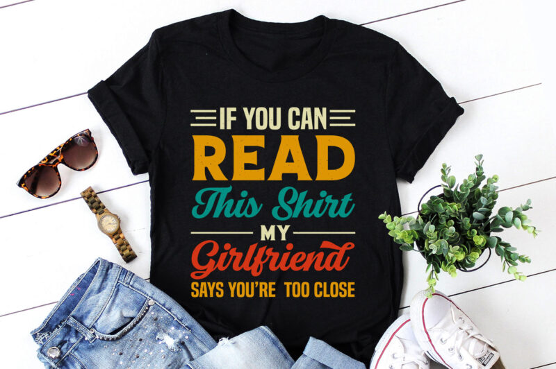 If You Can Read This Shirt My Girlfriend Says you’re Too Close T-Shirt Design