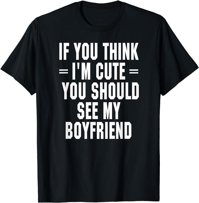 If You Think I’m Cute You Should See My Boyfriend T Shirt T-Shirt