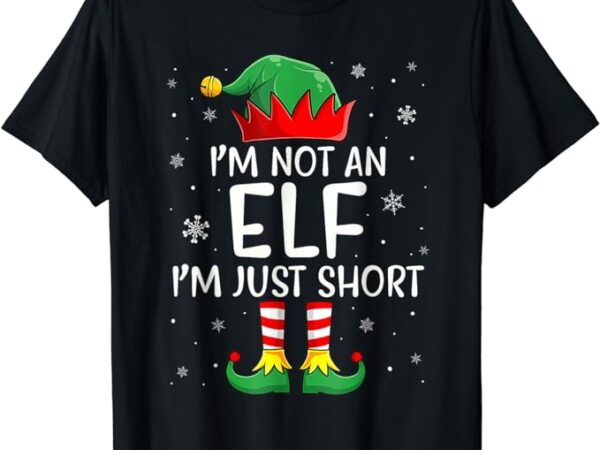 I’m not an elf im just short funny christmas matching family t-shirt