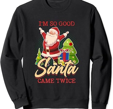 I’m so good santa came twice merry xmas chistmas season sweatshirt