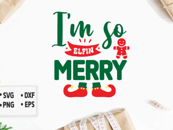 I’m so elfin merry svg merry christmas svg design, merry christmas saying svg, cricut, silhouette cut file, funny christmas svg bundle