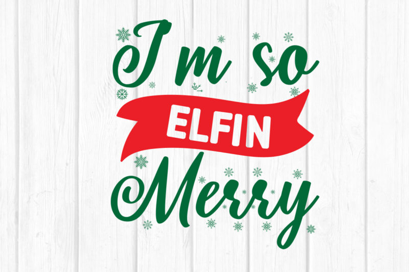 I’m so Elfin Merry svg christmas svg, merry christmas svg bundle, merry christmas saying svg t shirt template vector