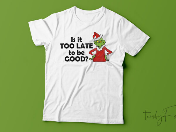 Is it too late to be good? t-shirt design for sale