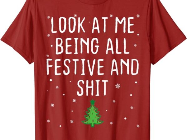 Look at me being all festive and shits humorous xmas 2023 t-shirt