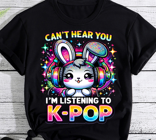 Can’t hear you i’m listening kpop rabbit k-pop merchandise t-shirt