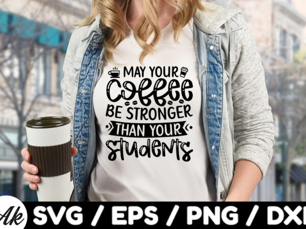 May your coffee be stronger than your students svg t shirt designs for sale