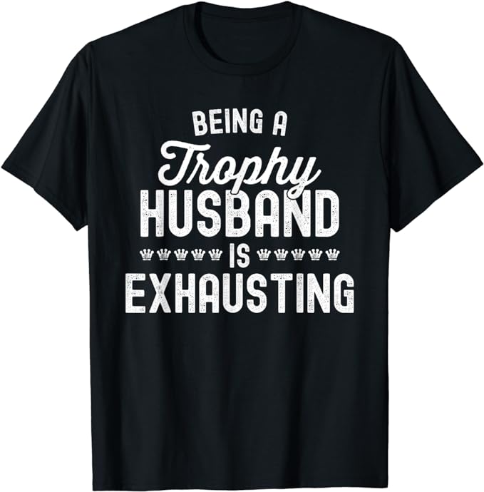 Mens Being A Trophy Is Exhausting Funny Husband T-Shirt - Buy t-shirt ...