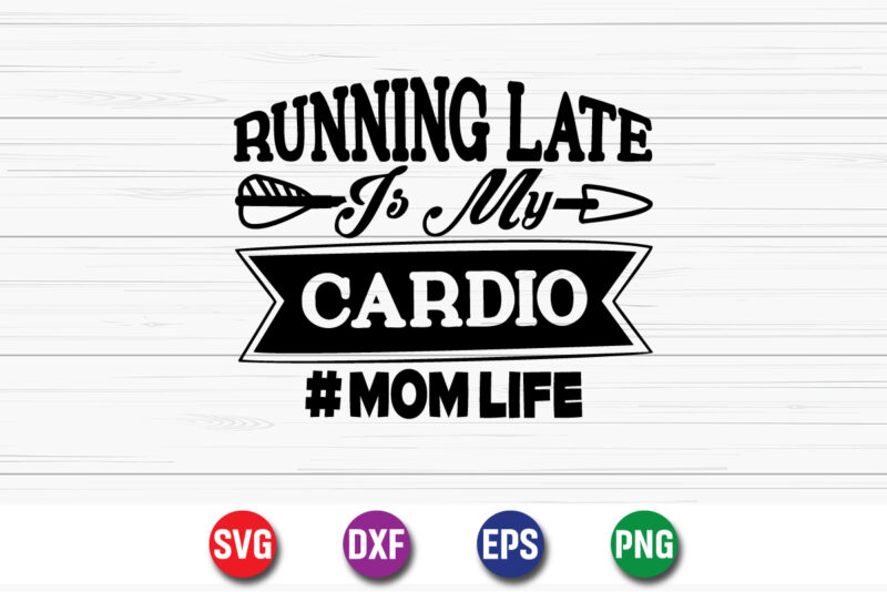 Running Late Cardio Mom Life Happy Mother’s Day SVG Design Mom Mommy T-shirt Design Template