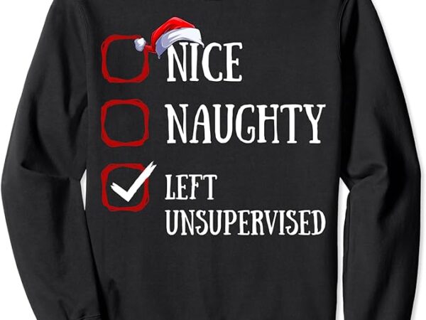 Nice naughty left unsupervised christmas list santa claus sweatshirt