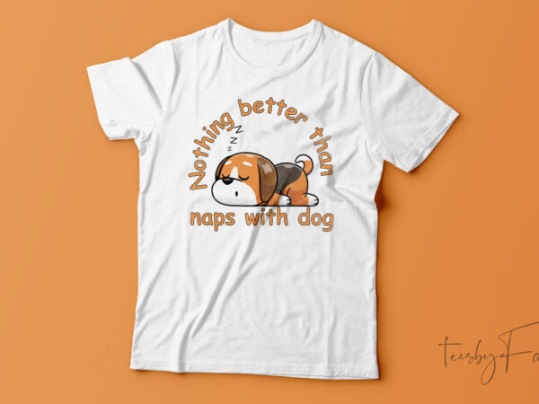 Nothing better than naps with dog | funny t-shirt design for sale