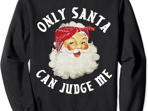 Only santa can judge me funny santa claus christmas season sweatshirt