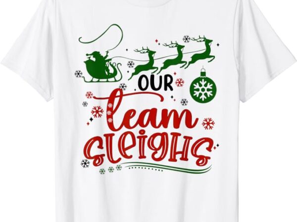 Our team sleighs reindeer santa claus xmas office staff t-shirt