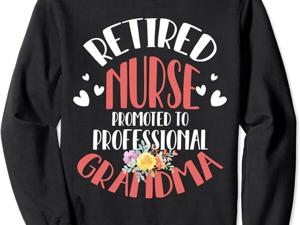 Retired nurse 2024 promoted to professional grandma love sweatshirt