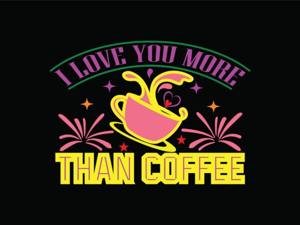 I love you more than coffee t shirt design for sale