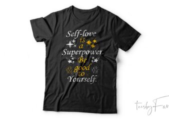 Self Love Is A Super Power Be Good To Yourself| T-shirt design for sale