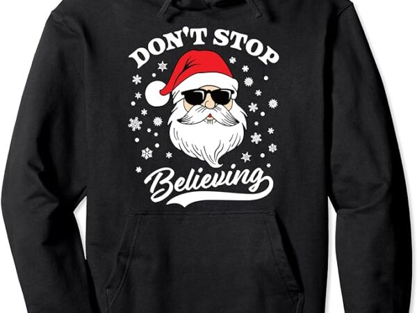 Santa claus don’t stop believing funny christmas sweatshirt pullover hoodie