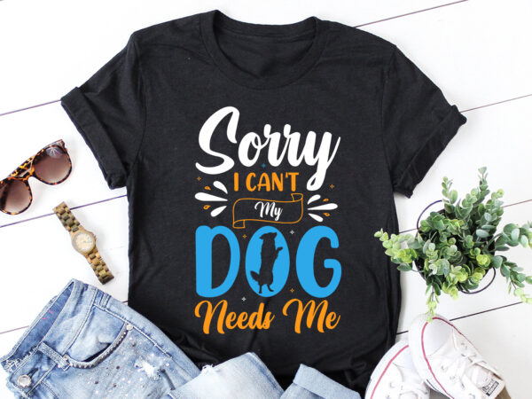 Sorry i can’t my dog needs me t shirt template vector