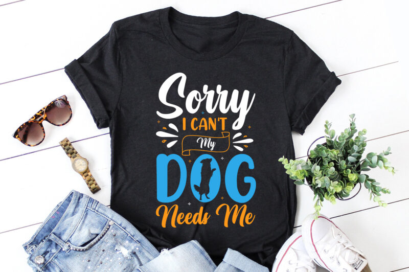 Sorry I Can’t My Dog Needs Me