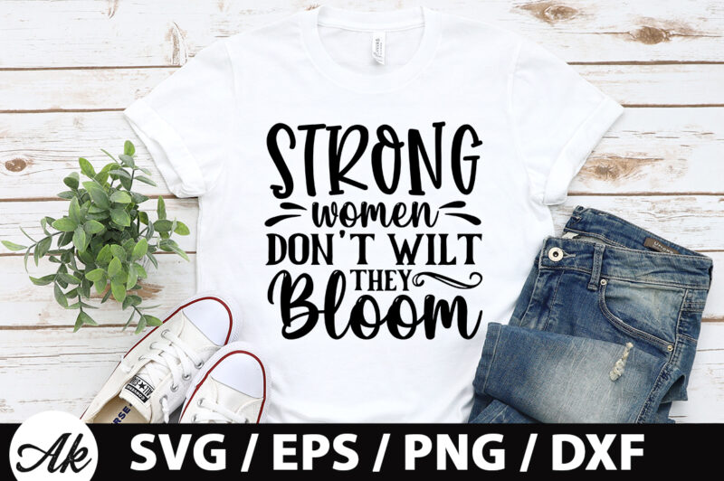 Strong women don’t wilt they bloom SVG